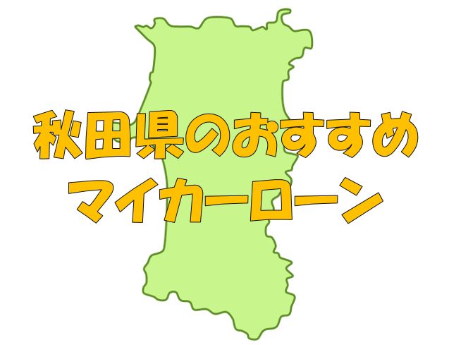 秋田県でおすすめのマイカーローン｜金利・期間・限度額を比較