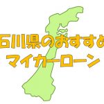 石川県でおすすめのマイカーローン｜金利・期間・限度額を比較